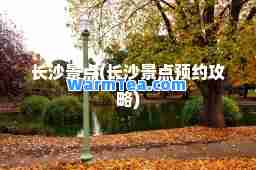长沙景点(长沙景点预约攻略)