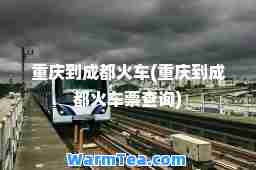 重庆到成都火车(重庆到成都火车票查询)