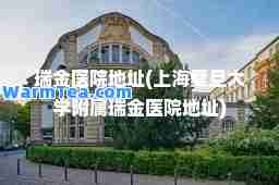瑞金医院地址(上海复旦大学附属瑞金医院地址)