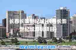 长春长影世纪城(长春长影世纪城游玩项目)