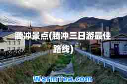 腾冲景点(腾冲三日游路线)
