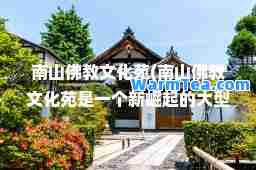 南山佛教文化苑(南山佛教文化苑是一个新崛起的大型文化和生态旅游园区)