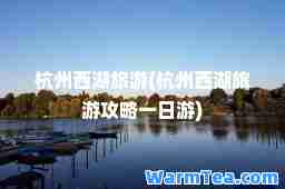 杭州西湖旅游(杭州西湖旅游攻略一日游)