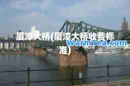 厦漳大桥(厦漳大桥收费标准)