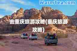 去重庆旅游攻略(重庆旅游攻略)