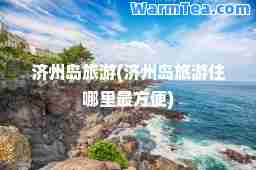 济州岛旅游(济州岛旅游住哪里最方便)