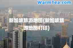 新加坡旅游地图(新加坡旅游地图打印)