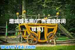 增城娱乐网(广州增城休闲娱乐)