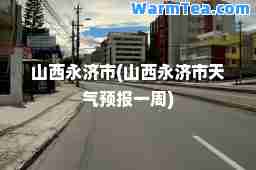 山西永济市(山西永济市天气预报一周)