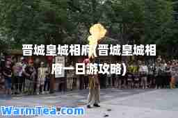 晋城皇城相府(晋城皇城相府一日游攻略)