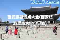 西安旅游景点大全(西安旅游景点大全价目表)