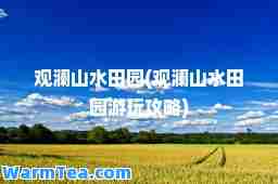 观澜山水田园(观澜山水田园游玩攻略)