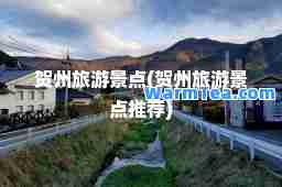 贺州旅游景点(贺州旅游景点)