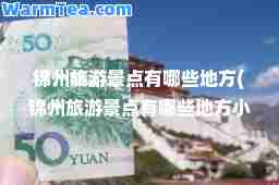 锦州旅游景点有哪些地方(锦州旅游景点有哪些地方小布达拉宫)