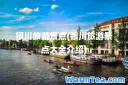 银川旅游景点(银川旅游景点大全介绍)