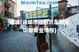诸城(诸城市福田汽车职业中等专业学校)