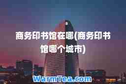 商务印书馆在哪(商务印书馆哪个城市)