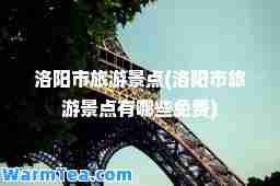 洛阳市旅游景点(洛阳市旅游景点有哪些免费)