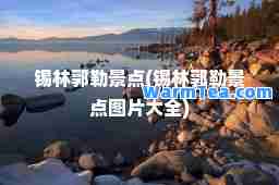 锡林郭勒景点(锡林郭勒景点图片大全)