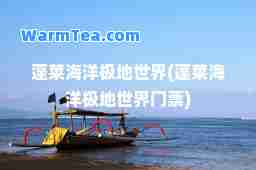 蓬莱海洋极地世界(蓬莱海洋极地世界门票)