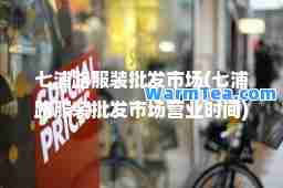 七浦路服装批发市场(七浦路服装批发市场营业时间)