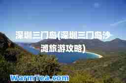 深圳三门岛(深圳三门岛沙滩旅游攻略)