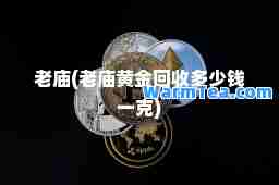 老庙(老庙黄金回收多少钱一克)