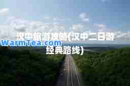 汉中旅游攻略(汉中二日游经典路线)
