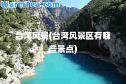 台湾风景(台湾风景区有哪些景点)