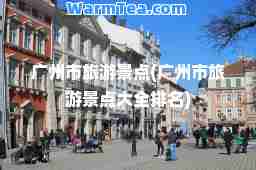 广州市旅游景点(广州市旅游景点大全排名)