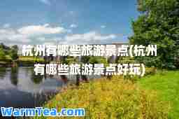 杭州有哪些旅游景点(杭州有哪些旅游景点好玩)