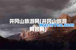 井冈山旅游网(井冈山旅游网官网)