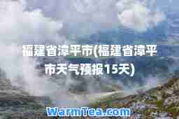 福建省漳平市(福建省漳平市天气预报15天)