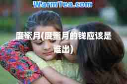 度蜜月(度蜜月的钱应该是谁出)