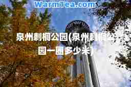 泉州刺桐公园(泉州刺桐公园一圈多少米)