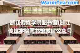 浙江传媒学院图书馆(浙江传媒学院图书馆微信公众号)