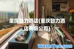 重庆劲力酒店(重庆劲力酒店有限公司)