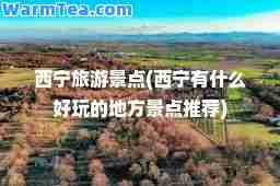 西宁旅游景点(西宁有什么好玩的地方景点)
