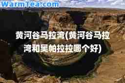 黄河谷马拉湾(黄河谷马拉湾和奥帕拉拉哪个好)
