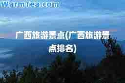 广西旅游景点(广西旅游景点排名)