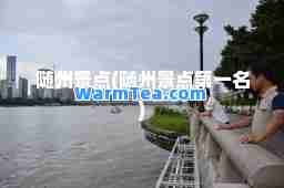 随州景点(随州景点名) 随州景点(随州景点名)