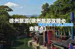 徐州旅游(徐州旅游攻略必去景点)