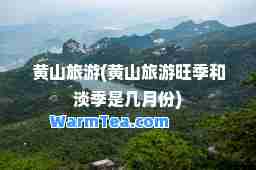 黄山旅游(黄山旅游旺季和淡季是几月份)
