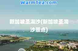 新加坡圣淘沙(新加坡圣淘沙景点)
