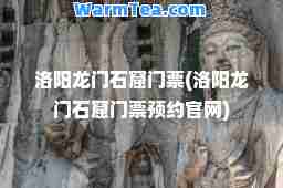 洛阳龙门石窟门票(洛阳龙门石窟门票预约官网)