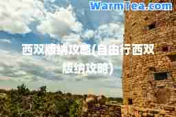 西双版纳攻略(自由行西双版纳攻略)