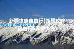 新疆攻略自由行(新疆攻略自由行5天多少钱)