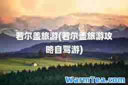若尔盖旅游(若尔盖旅游攻略自驾游)