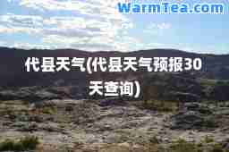 代县天气(代县天气预报30天查询)