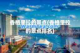 香格里拉的景点(香格里拉的景点排名)